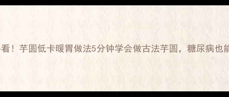 图片 🌿养生必看！芋圆低卡暖胃做法5分钟学会做古法芋圆，糖尿病也能吃！🍠2