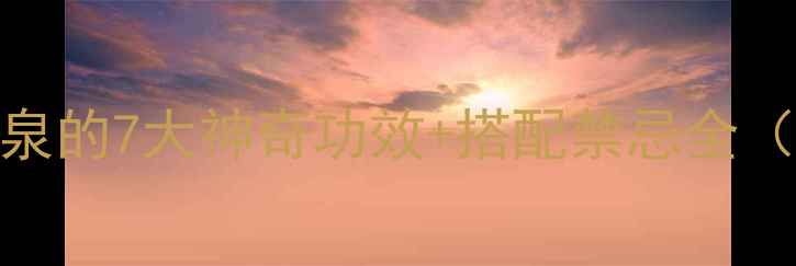 图片 🌿养生必看！蜀羊泉的7大神奇功效+搭配禁忌全（附详细使用指南）