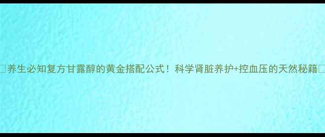 图片 🌿养生必知复方甘露醇的黄金搭配公式！科学肾脏养护+控血压的天然秘籍✨