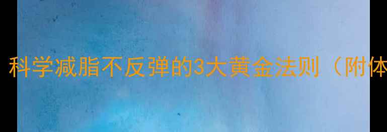 图片 🌿养生新趋势｜科学减脂不反弹的3大黄金法则（附体脂率监测表）1