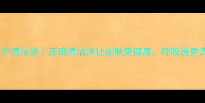 图片 🌿养生毛巾清洁法｜正确清洁法让皮肤更健康，呼吸道更清爽！🌿1