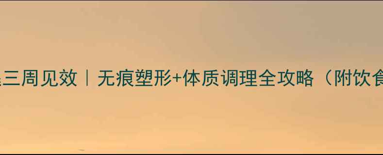 图片 🌿养生瘦腿三周见效｜无痕塑形+体质调理全攻略（附饮食运动表）1