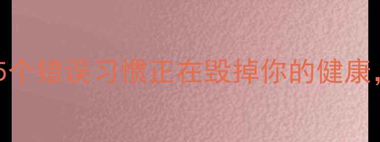 图片 🌿养生误区大！这5个错误习惯正在毁掉你的健康，附科学纠正指南1