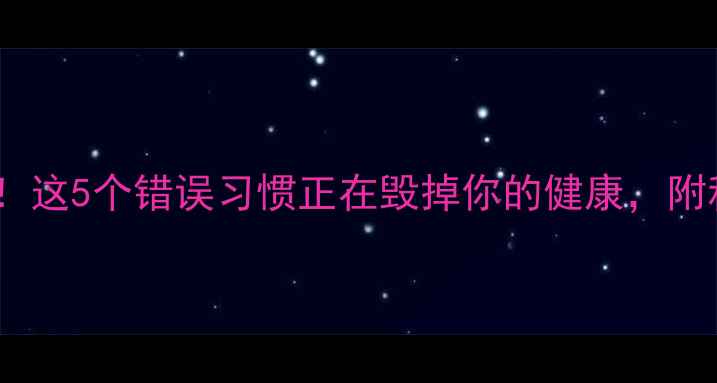 图片 🌿养生误区大！这5个错误习惯正在毁掉你的健康，附科学纠正指南2
