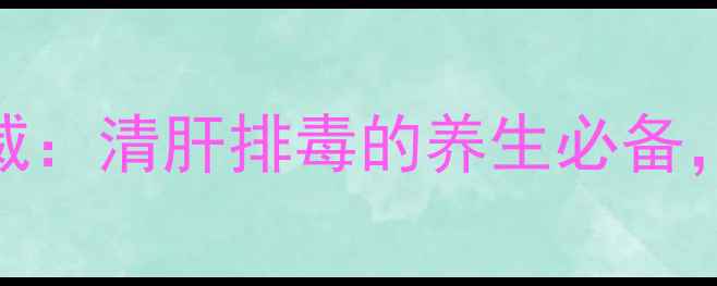 图片 🌿养肝人必看！快清胶囊权威：清肝排毒的养生必备，3大核心功效+正确服用指南