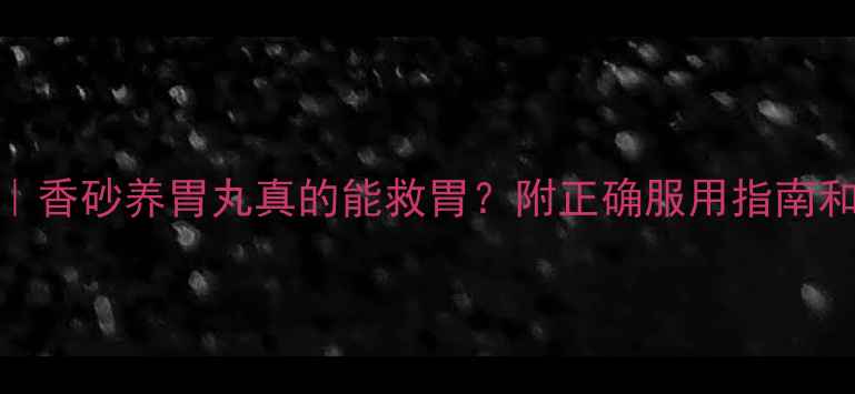 图片 🌿养胃秘籍｜香砂养胃丸真的能救胃？附正确服用指南和食疗搭配！