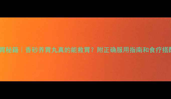 图片 🌿养胃秘籍｜香砂养胃丸真的能救胃？附正确服用指南和食疗搭配！2