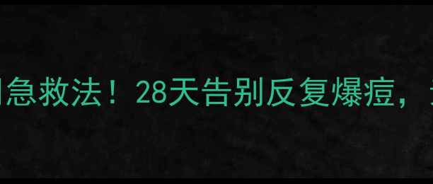 图片 🌿内调外养+3周急救法！28天告别反复爆痘，素颜也能发光✨