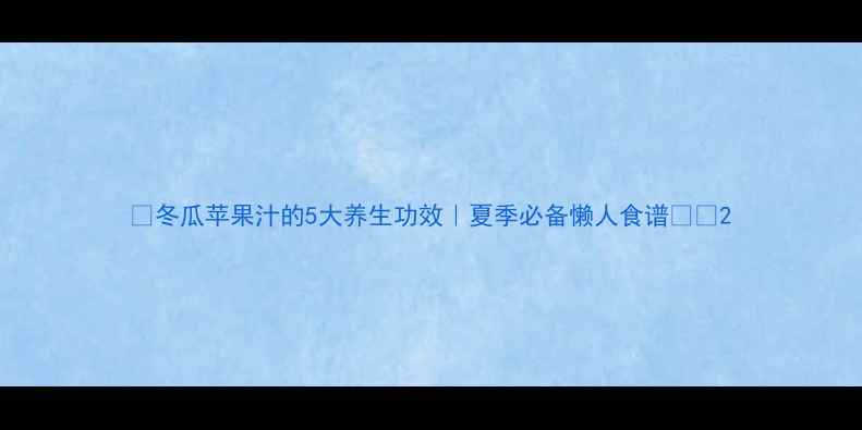 图片 🌿冬瓜苹果汁的5大养生功效｜夏季必备懒人食谱🍎🥒2