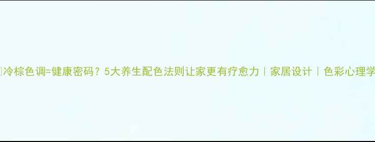 图片 🌿冷棕色调=健康密码？5大养生配色法则让家更有疗愈力｜家居设计｜色彩心理学2