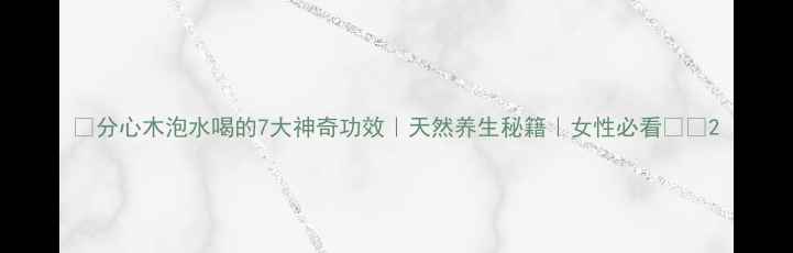 图片 🌿分心木泡水喝的7大神奇功效｜天然养生秘籍｜女性必看❤️2