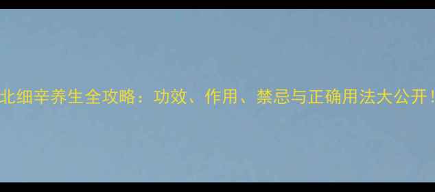 图片 🌿北细辛养生全攻略：功效、作用、禁忌与正确用法大公开！2