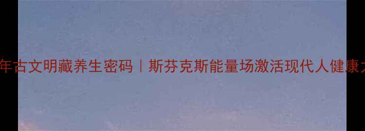 图片 🌿千年古文明藏养生密码｜斯芬克斯能量场激活现代人健康力🔥1