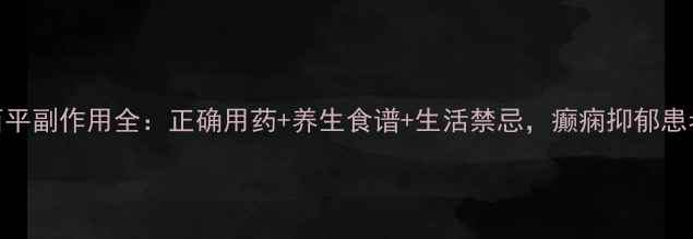 图片 🌿卡马西平副作用全：正确用药+养生食谱+生活禁忌，癫痫抑郁患者必看！