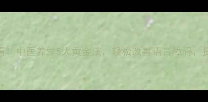 图片 🌿口吃调理必看！中医养生5大黄金法，轻松改善语言障碍，提升沟通自信🌿