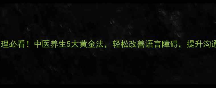 图片 🌿口吃调理必看！中医养生5大黄金法，轻松改善语言障碍，提升沟通自信🌿1
