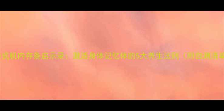 图片 🌿台式机内存条启示录：激活身体记忆体的5大养生法则（附自测清单）1