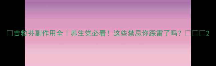 图片 🌿吉粒芬副作用全｜养生党必看！这些禁忌你踩雷了吗？💊⚠️2