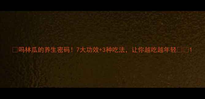 图片 🌿吗林瓜的养生密码！7大功效+3种吃法，让你越吃越年轻🌿✨1