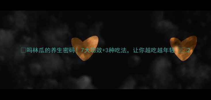 图片 🌿吗林瓜的养生密码！7大功效+3种吃法，让你越吃越年轻🌿✨2