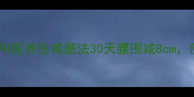 图片 🌿吴彦祖亲授的中医养生减肥法30天腰围减8cm，痰湿体质必看！2
