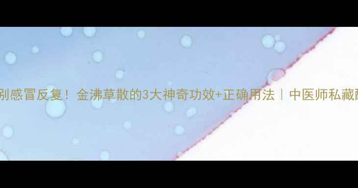 图片 🌿告别感冒反复！金沸草散的3大神奇功效+正确用法｜中医师私藏配方1
