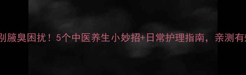图片 🌿告别腋臭困扰！5个中医养生小妙招+日常护理指南，亲测有效💦2