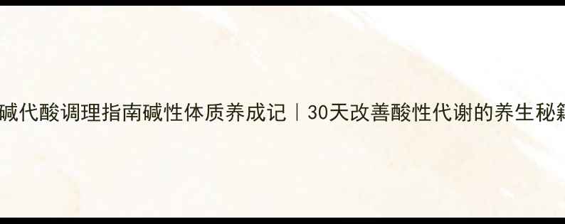 图片 🌿呼碱代酸调理指南碱性体质养成记｜30天改善酸性代谢的养生秘籍💧1