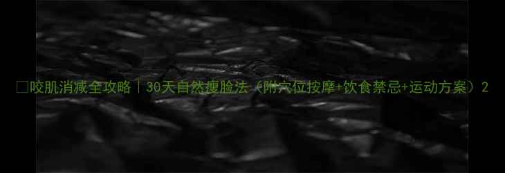 图片 🌿咬肌消减全攻略｜30天自然瘦脸法（附穴位按摩+饮食禁忌+运动方案）2