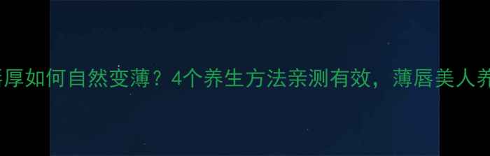 图片 🌿嘴唇厚如何自然变薄？4个养生方法亲测有效，薄唇美人养成记1