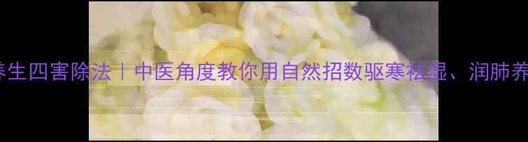 图片 🌿四季养生四害除法｜中医角度教你用自然招数驱寒祛湿、润肺养肝🌱💆2