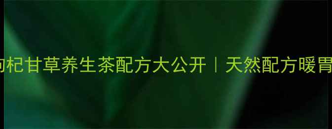 图片 🌿四季通用！红枣枸杞甘草养生茶配方大公开｜天然配方暖胃护肝，喝出好气色1