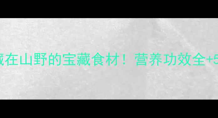 图片 🌿土龙养生大藏在山野的宝藏食材！营养功效全+5种神仙吃法🌱1