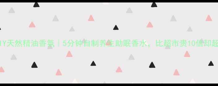 图片 🌿在家DIY天然精油香氛｜5分钟自制养生助眠香水，比超市贵10倍却超好闻！1