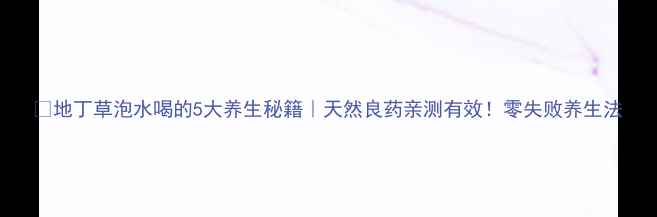 图片 🌿地丁草泡水喝的5大养生秘籍｜天然良药亲测有效！零失败养生法