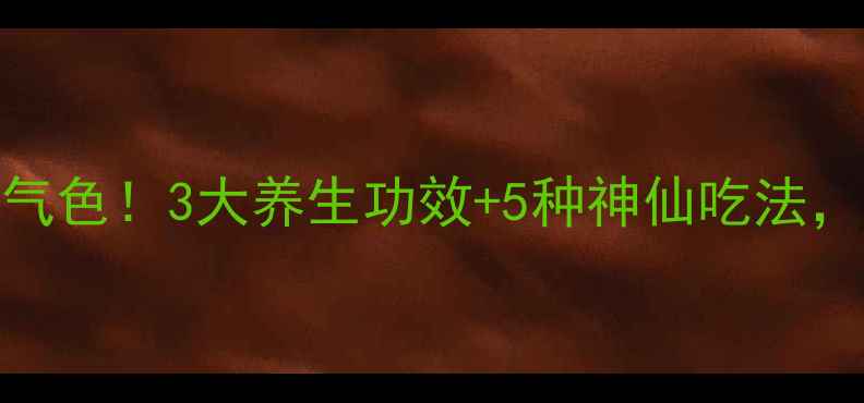 图片 🌿地蚕这样吃才养出好气色！3大养生功效+5种神仙吃法，手把手教你吃出年轻肌