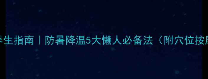 图片 🌿夏天养生指南｜防暑降温5大懒人必备法（附穴位按摩图解）