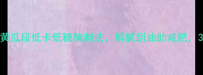 图片 🌿夏季养生必存！黄瓜段低卡低糖腌制法，解腻刮油助减肥，3步搞定健康小菜🌿