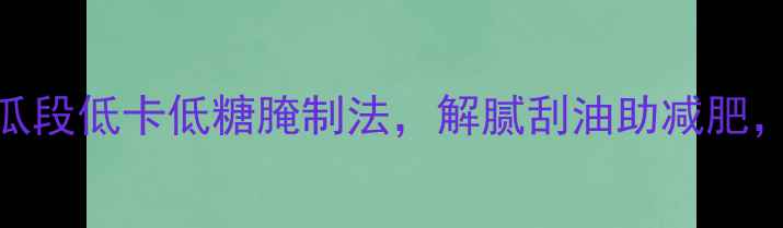 图片 🌿夏季养生必存！黄瓜段低卡低糖腌制法，解腻刮油助减肥，3步搞定健康小菜🌿1