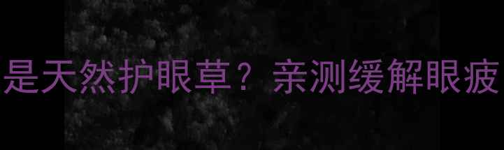 图片 🌿夏季养生必看千里光竟是天然护眼草？亲测缓解眼疲劳的3大妙用+搭配攻略！