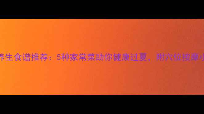 图片 🌿夏季养生食谱推荐：5种家常菜助你健康过夏，附穴位按摩小技巧🍲