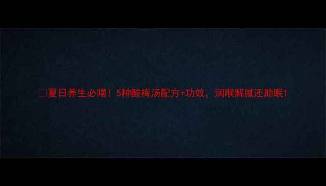 图片 🌿夏日养生必喝！5种酸梅汤配方+功效，润喉解腻还助眠1