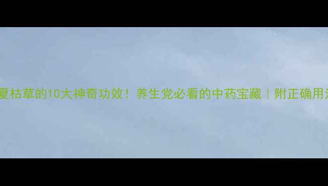 图片 🌿夏枯草的10大神奇功效！养生党必看的中药宝藏｜附正确用法2