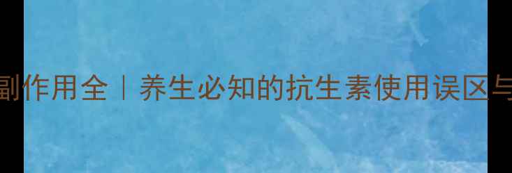 图片 🌿大环内酯类副作用全｜养生必知的抗生素使用误区与科学应对指南