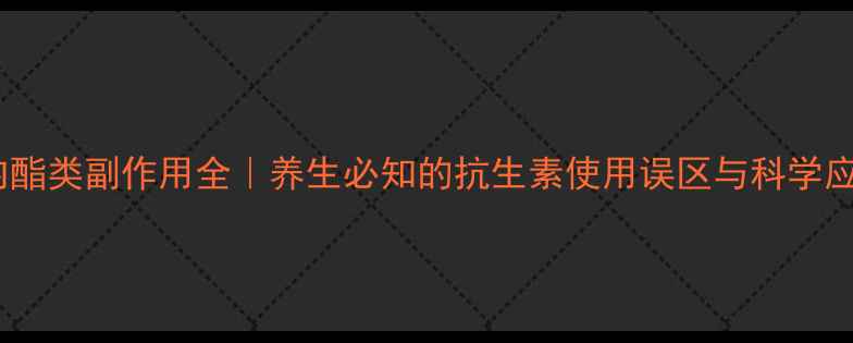 图片 🌿大环内酯类副作用全｜养生必知的抗生素使用误区与科学应对指南1