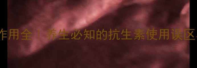 图片 🌿大环内酯类副作用全｜养生必知的抗生素使用误区与科学应对指南2