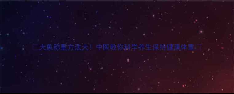 图片 🌿大象称重方法大！中医教你科学养生保持健康体重🌿