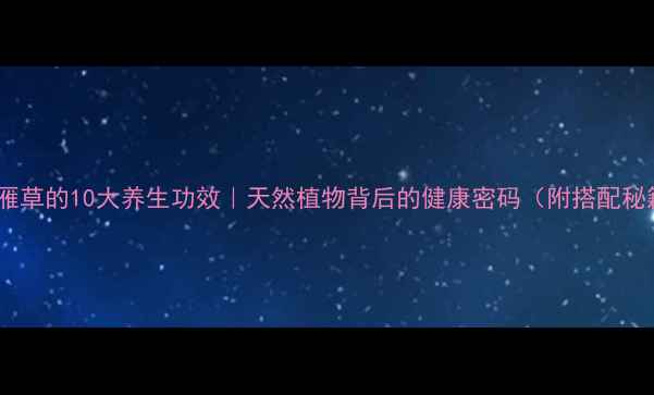 图片 🌿大雁草的10大养生功效｜天然植物背后的健康密码（附搭配秘籍）1