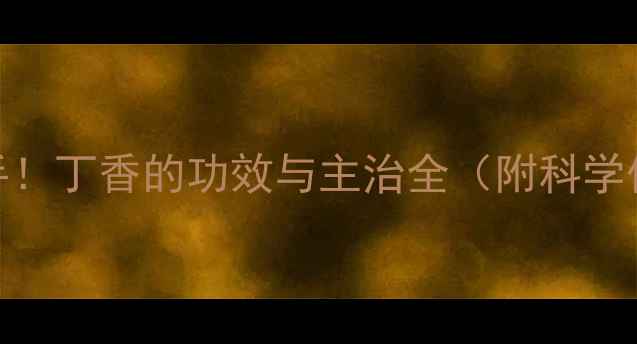 图片 🌿天然养生小能手！丁香的功效与主治全（附科学依据+使用指南）1
