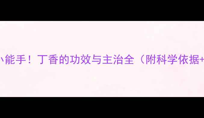 图片 🌿天然养生小能手！丁香的功效与主治全（附科学依据+使用指南）2